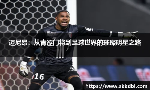 迈尼昂:从青涩门将到足球世界的璀璨明星之路