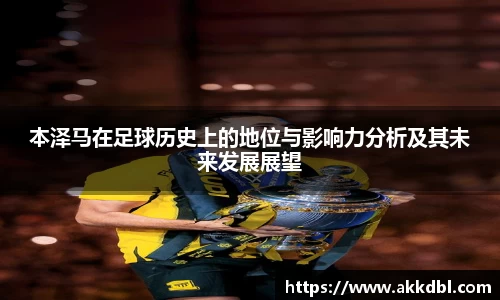 本泽马在足球历史上的地位与影响力分析及其未来发展展望