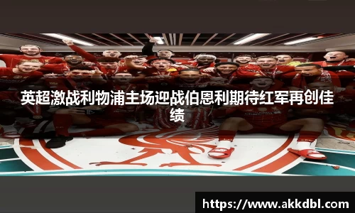 英超激战利物浦主场迎战伯恩利期待红军再创佳绩